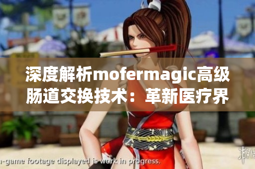 深度解析mofermagic高級腸道交換技術：革新醫(yī)療界的巨大突破