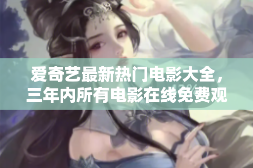 愛奇藝最新熱門電影大全，三年內(nèi)所有電影在線免費(fèi)觀看限時(shí)追劇。