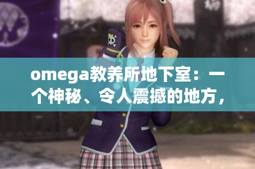 omega教養(yǎng)所地下室：一個(gè)神秘、令人震撼的地方，隱藏著無數(shù)未解之謎