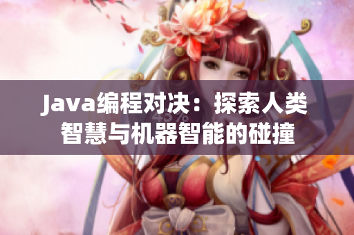 Java編程對(duì)決：探索人類智慧與機(jī)器智能的碰撞