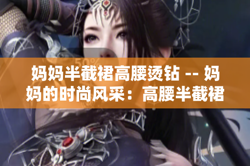 媽媽半截裙高腰燙鉆 -- 媽媽的時尚風采：高腰半截裙的燙鉆魅力