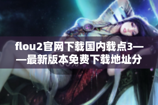 flou2官網(wǎng)下載國(guó)內(nèi)載點(diǎn)3——最新版本免費(fèi)下載地址分享
