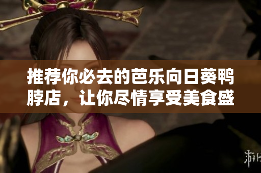 推薦你必去的芭樂向日葵鴨脖店，讓你盡情享受美食盛宴