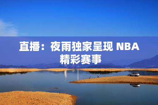 直播：夜雨獨(dú)家呈現(xiàn) NBA 精彩賽事