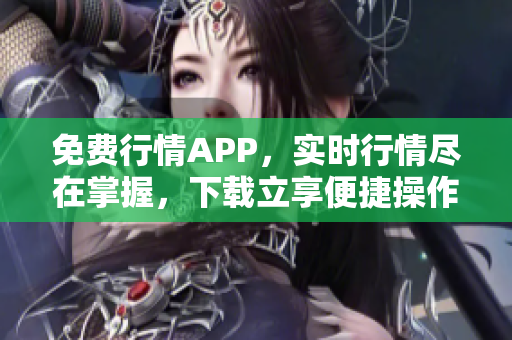 免費(fèi)行情APP，實(shí)時行情盡在掌握，下載立享便捷操作！