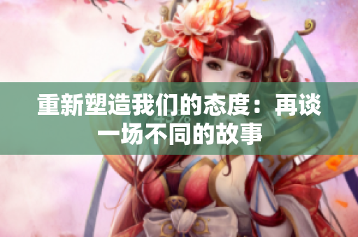 重新塑造我們的態(tài)度：再談一場不同的故事