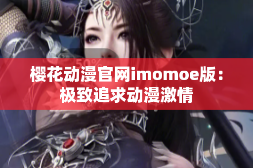 櫻花動漫官網imomoe版：極致追求動漫激情