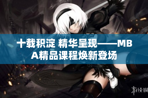 十載積淀 精華呈現——MBA精品課程煥新登場