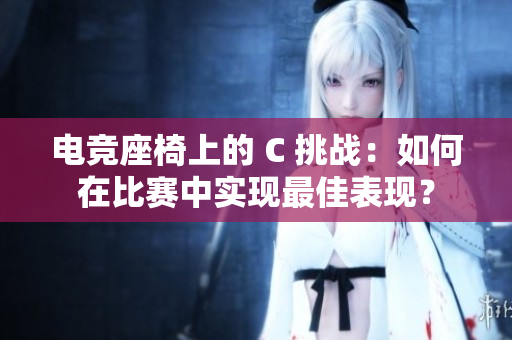 電競座椅上的 C 挑戰(zhàn)：如何在比賽中實現(xiàn)最佳表現(xiàn)？
