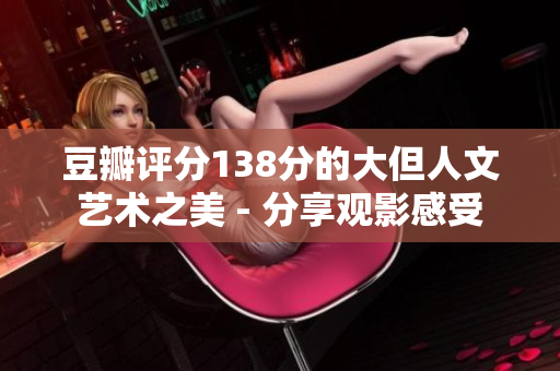 豆瓣評分138分的大但人文藝術(shù)之美 - 分享觀影感受