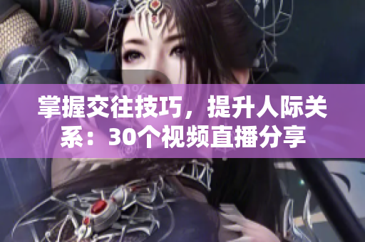 掌握交往技巧，提升人際關(guān)系：30個視頻直播分享