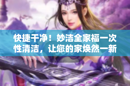 快捷干凈！妙潔全家福一次性清潔，讓您的家煥然一新
