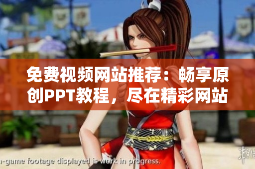 免費視頻網(wǎng)站推薦：暢享原創(chuàng)PPT教程，盡在精彩網(wǎng)站