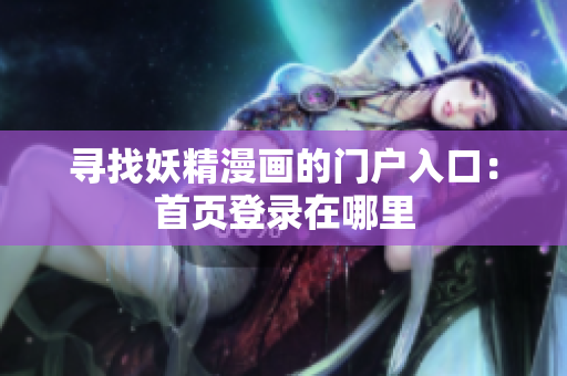 尋找妖精漫畫的門戶入口：首頁登錄在哪里