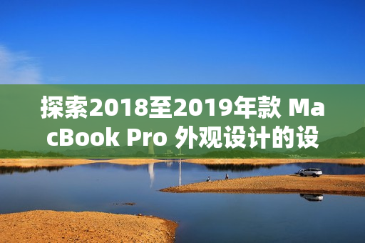 探索2018至2019年款 MacBook Pro 外觀設(shè)計(jì)的設(shè)計(jì)哲學(xué)