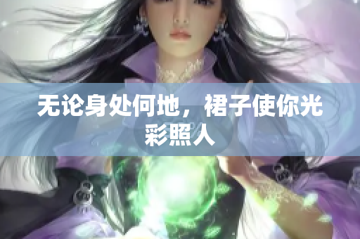 無論身處何地，裙子使你光彩照人