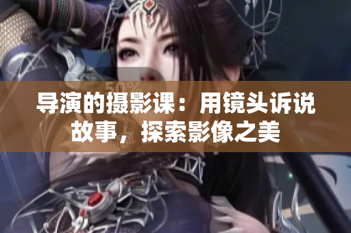 導演的攝影課：用鏡頭訴說故事，探索影像之美