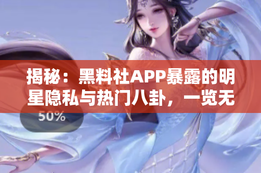 揭秘：黑料社APP暴露的明星隱私與熱門八卦，一覽無遺！
