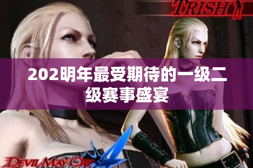 202明年最受期待的一級(jí)二級(jí)賽事盛宴