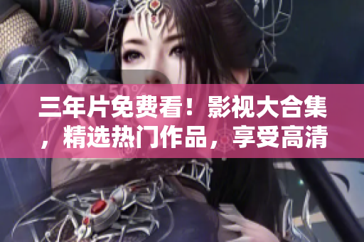 三年片免費(fèi)看！影視大合集，精選熱門作品，享受高清無(wú)廣告體驗(yàn)