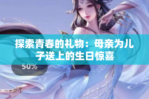 探索青春的禮物：母親為兒子送上的生日驚喜