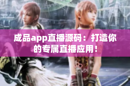 成品app直播源碼：打造你的專屬直播應(yīng)用！