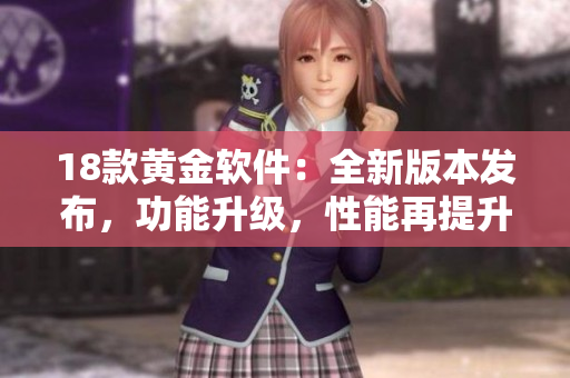 18款黃金軟件：全新版本發(fā)布，功能升級，性能再提升