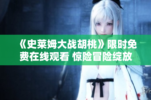 《史萊姆大戰(zhàn)胡桃》限時(shí)免費(fèi)在線觀看 驚險(xiǎn)冒險(xiǎn)綻放畫面