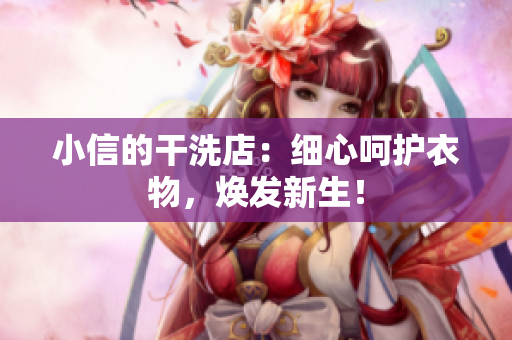 小信的干洗店：細(xì)心呵護(hù)衣物，煥發(fā)新生！