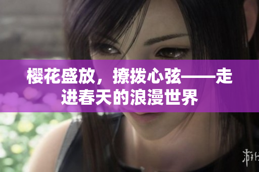 櫻花盛放，撩撥心弦——走進(jìn)春天的浪漫世界