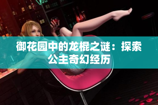 御花園中的龍棍之謎：探索公主奇幻經(jīng)歷