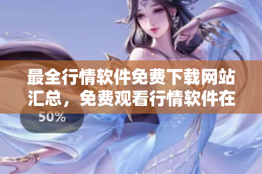 最全行情軟件免費(fèi)下載網(wǎng)站匯總，免費(fèi)觀看行情軟件在線平臺資源共享