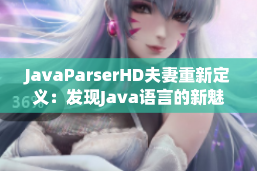 JavaParserHD夫妻重新定義：發(fā)現(xiàn)Java語言的新魅力