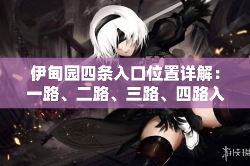 伊甸園四條入口位置詳解：一路、二路、三路、四路入口分布圖解