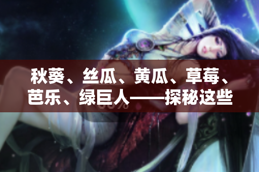 秋葵、絲瓜、黃瓜、草莓、芭樂、綠巨人——探秘這些多樣瓜果的驚人好處和美味用途