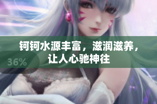 鈳鈳水源豐富，滋潤(rùn)滋養(yǎng)，讓人心馳神往