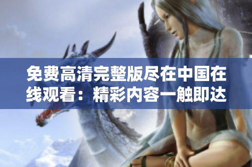 免費(fèi)高清完整版盡在中國(guó)在線觀看：精彩內(nèi)容一觸即達(dá)