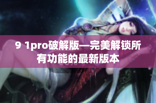 9 1pro破解版—完美解鎖所有功能的最新版本