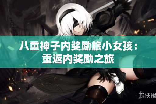 八重神子內(nèi)獎勵旅小女孩：重返內(nèi)獎勵之旅