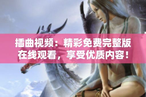 插曲視頻：精彩免費(fèi)完整版在線觀看，享受優(yōu)質(zhì)內(nèi)容！