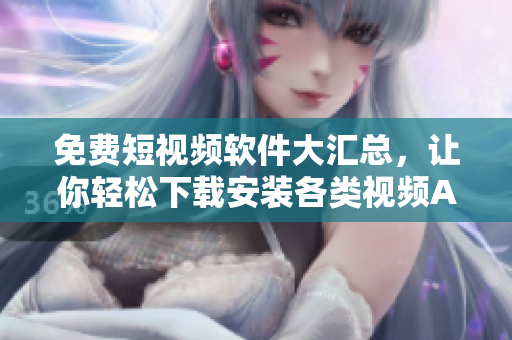 免費(fèi)短視頻軟件大匯總，讓你輕松下載安裝各類視頻APP