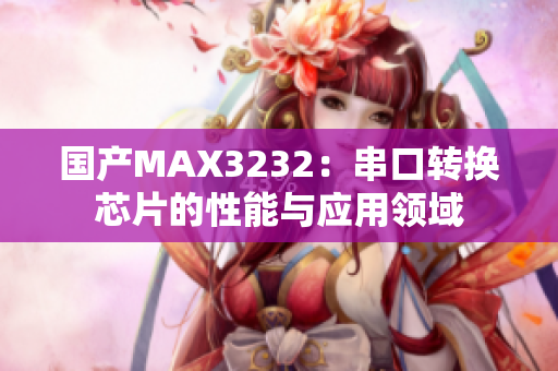 國產(chǎn)MAX3232：串口轉(zhuǎn)換芯片的性能與應(yīng)用領(lǐng)域