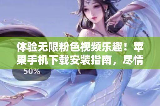 體驗(yàn)無限粉色視頻樂趣！蘋果手機(jī)下載安裝指南，盡情暢享吧