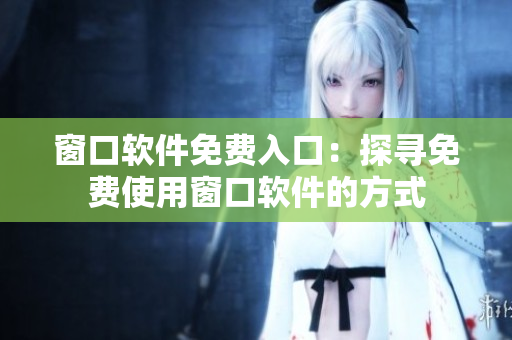 窗口軟件免費(fèi)入口：探尋免費(fèi)使用窗口軟件的方式