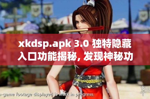 xkdsp.apk 3.0 獨(dú)特隱藏入口功能揭秘, 發(fā)現(xiàn)神秘功能