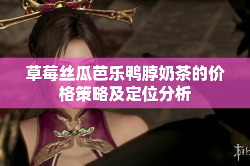 草莓絲瓜芭樂鴨脖奶茶的價(jià)格策略及定位分析