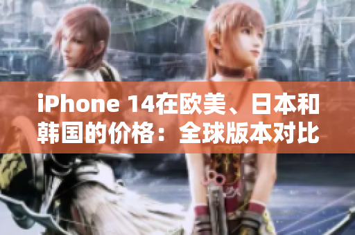 iPhone 14在歐美、日本和韓國(guó)的價(jià)格：全球版本對(duì)比