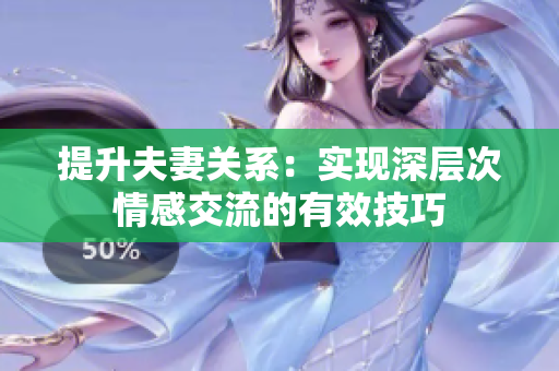 提升夫妻關(guān)系：實現(xiàn)深層次情感交流的有效技巧