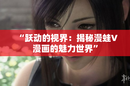 “躍動的視界：揭秘漫蛙V漫畫的魅力世界”