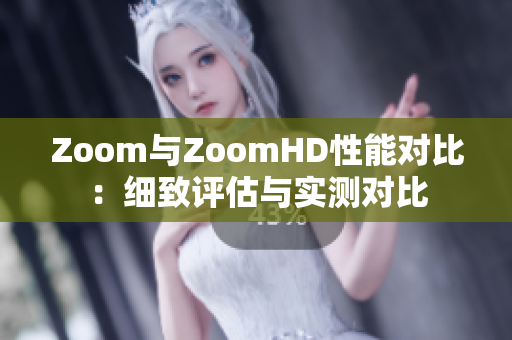 Zoom與ZoomHD性能對(duì)比：細(xì)致評(píng)估與實(shí)測(cè)對(duì)比
